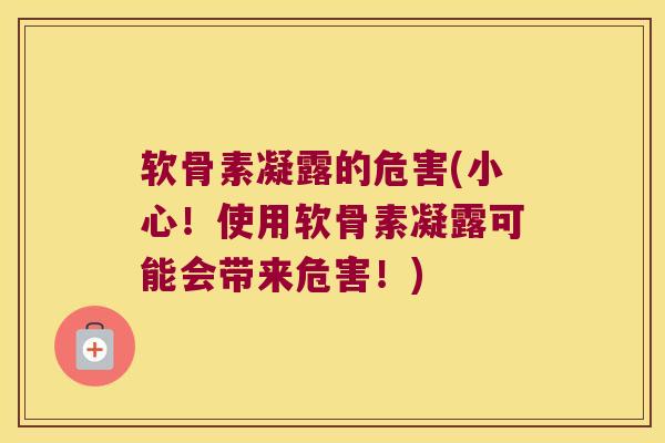 软骨素凝露的危害(小心!使用软骨素凝露可能会带来危害!) 软骨素凝露的危害(小心!使用软骨素凝露可能会带来危害!)