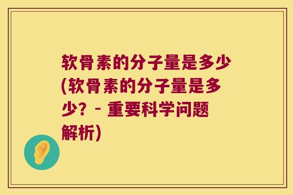软骨素的分子量是多少(软骨素的分子量是多少?- 重要科学问题解析) 软骨素的分子量是多少(软骨素的分子量是多少?- 重要科学问题解析)