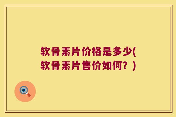软骨素片价格是多少(软骨素片售价如何?) 软骨素片价格是多少(软骨素片售价如何?)