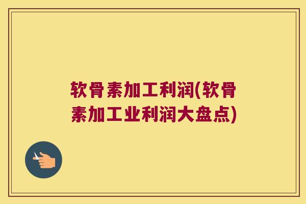 软骨素加工利润(软骨素加工业利润大盘点) 软骨素加工利润(软骨素加工业利润大盘点)