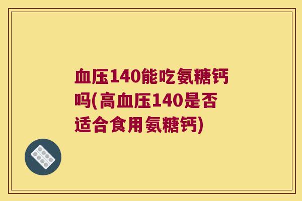 140能吃氨糖钙吗(高140是否适合食用氨糖钙)