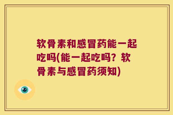 软骨素和药能一起吃吗(能一起吃吗?软骨素与药须知) 软骨素和药能一起吃吗(能一起吃吗?软骨素与药须知)