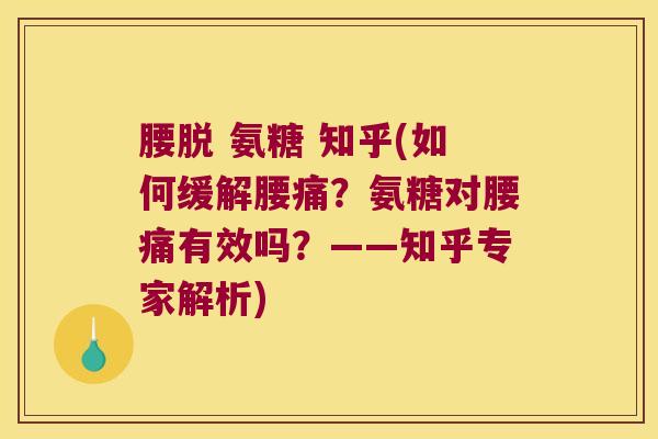 腰脱 氨糖 知乎(如何缓解腰痛?氨糖对腰痛有效吗?——知乎专家解析) 腰脱 氨糖 知乎(如何缓解腰痛?氨糖对腰痛有效吗?——知乎专家解析)