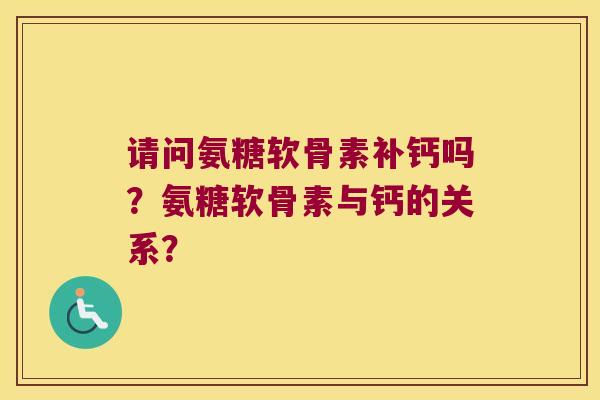 请问氨糖软骨素补钙吗？氨糖软骨素与钙的关系？