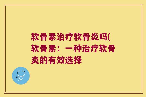软骨素软骨炎吗(软骨素:一种软骨炎的有效选择 软骨素软骨炎吗(软骨素:一种软骨炎的有效选择