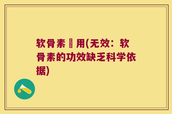 软骨素沒用(无效：软骨素的功效缺乏科学依据)