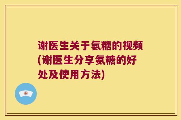 谢医生关于氨糖的视频(谢医生分享氨糖的好处及使用方法) 谢医生关于氨糖的视频(谢医生分享氨糖的好处及使用方法)