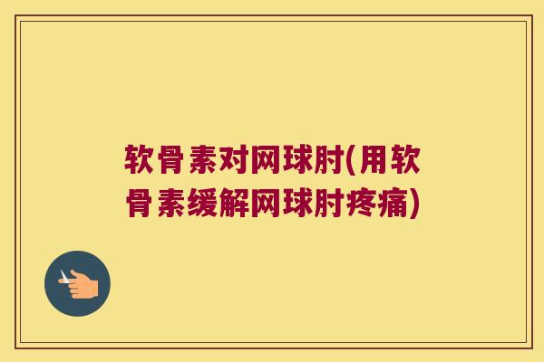 软骨素对网球肘(用软骨素缓解网球肘) 软骨素对网球肘(用软骨素缓解网球肘)