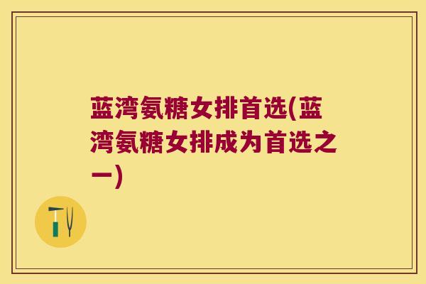 蓝湾氨糖女排首选(蓝湾氨糖女排成为首选之一)