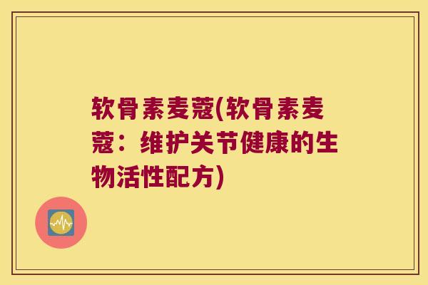 软骨素麦蔻(软骨素麦蔻：维护关节健康的生物活性配方)