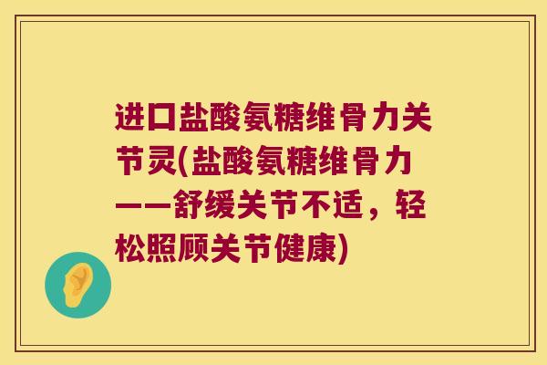 进囗盐酸氨糖维骨力关节灵(盐酸氨糖维骨力——舒缓关节不适，轻松照顾关节健康)