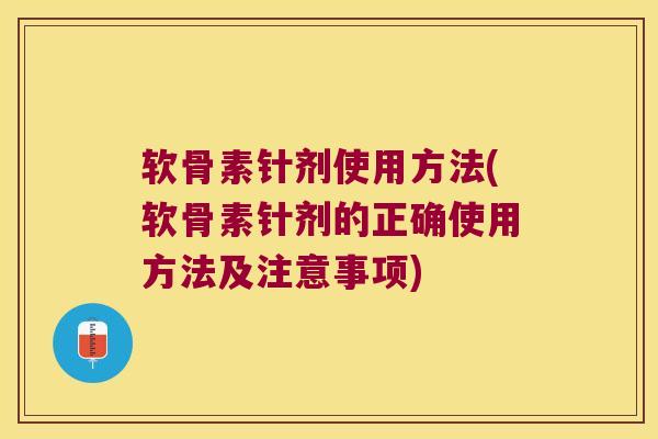 软骨素针剂使用方法(软骨素针剂的正确使用方法及注意事项) 软骨素针剂使用方法(软骨素针剂的正确使用方法及注意事项)