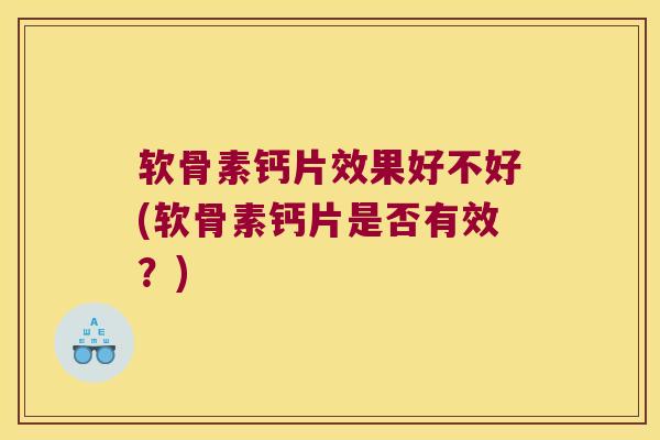 软骨素钙片效果好不好(软骨素钙片是否有效？)