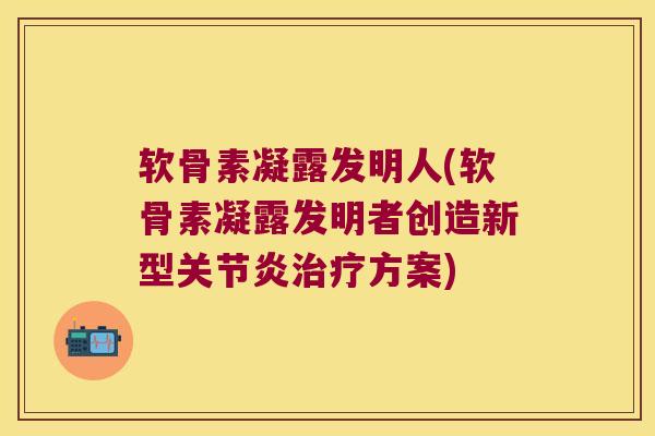 软骨素凝露发明人(软骨素凝露发明者创造新型方案)