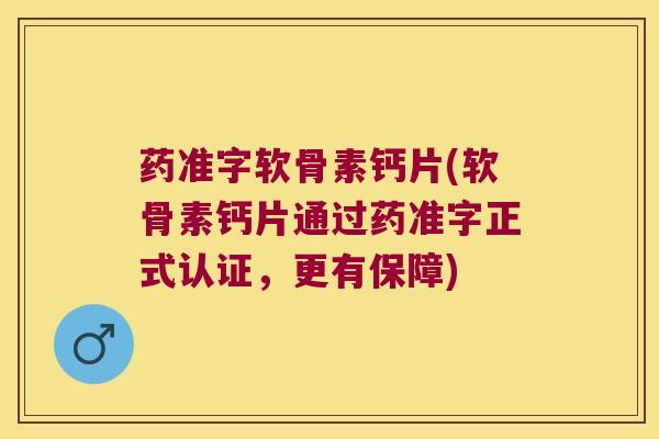 药准字软骨素钙片(软骨素钙片通过药准字正式认证,更有保障) 药准字软骨素钙片(软骨素钙片通过药准字正式认证,更有保障)
