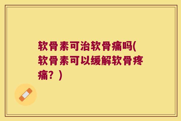 软骨素可软骨痛吗(软骨素可以缓解软骨？)