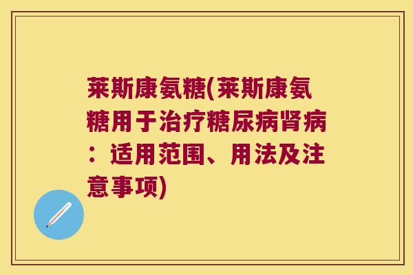 莱斯康氨糖(莱斯康氨糖用于:适用范围、用法及注意事项) 莱斯康氨糖(莱斯康氨糖用于:适用范围、用法及注意事项)