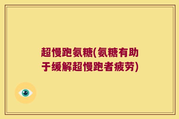 超慢跑氨糖(氨糖有助于缓解超慢跑者疲劳) 超慢跑氨糖(氨糖有助于缓解超慢跑者疲劳)