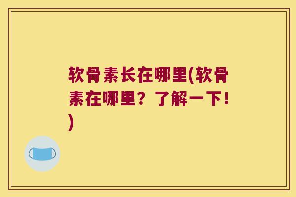 软骨素长在哪里(软骨素在哪里?了解一下!) 软骨素长在哪里(软骨素在哪里?了解一下!)
