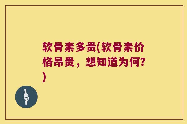 软骨素多贵(软骨素价格昂贵,想知道为何?) 软骨素多贵(软骨素价格昂贵,想知道为何?)