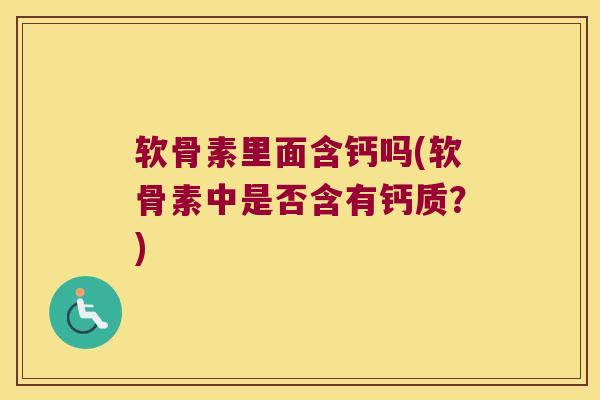 软骨素里面含钙吗(软骨素中是否含有钙质?) 软骨素里面含钙吗(软骨素中是否含有钙质?)