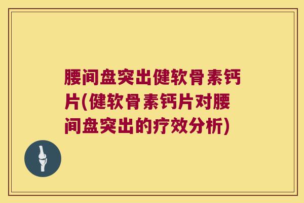 腰间盘突出健软骨素钙片(健软骨素钙片对腰间盘突出的疗效分析) 腰间盘突出健软骨素钙片(健软骨素钙片对腰间盘突出的疗效分析)