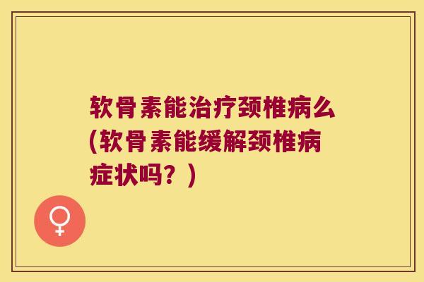 软骨素能颈椎么(软骨素能缓解颈椎症状吗?) 软骨素能颈椎么(软骨素能缓解颈椎症状吗?)