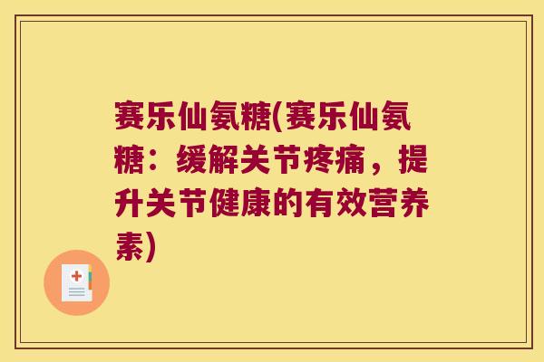 赛乐仙氨糖(赛乐仙氨糖:缓解关节,提升关节健康的有效营养素) 赛乐仙氨糖(赛乐仙氨糖:缓解关节,提升关节健康的有效营养素)
