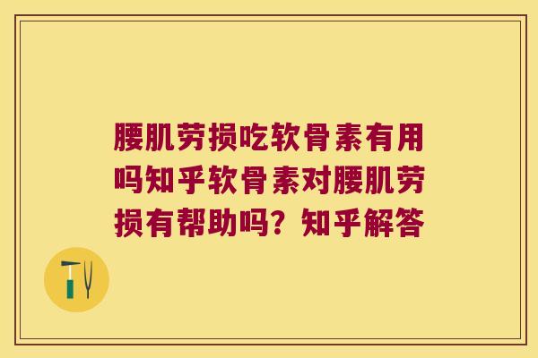 腰肌劳损吃软骨素有用吗知乎软骨素对腰肌劳损有帮助吗?知乎解答 腰肌劳损吃软骨素有用吗知乎软骨素对腰肌劳损有帮助吗?知乎解答
