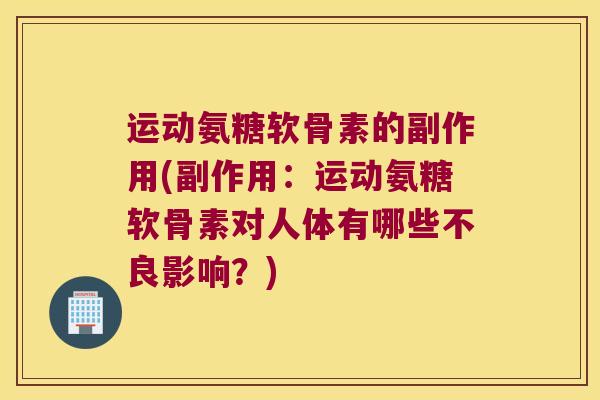 运动氨糖软骨素的副作用(副作用：运动氨糖软骨素对人体有哪些不良影响？)