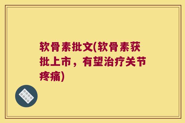 软骨素批文(软骨素获批上市,有望关节) 软骨素批文(软骨素获批上市,有望关节)