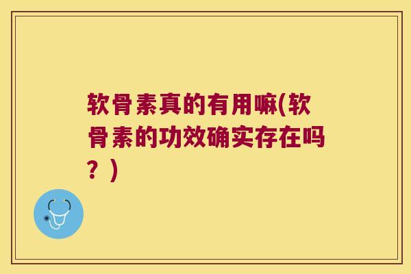 软骨素真的有用嘛(软骨素的功效确实存在吗？)
