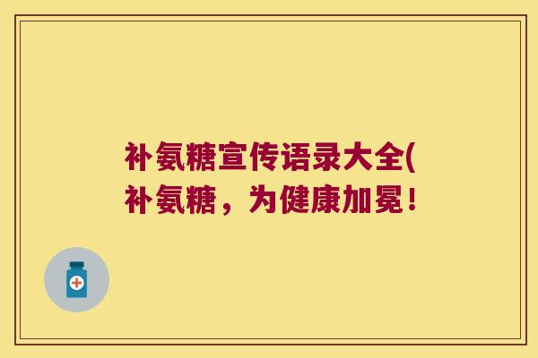 补氨糖宣传语录大全(补氨糖，为健康加冕！