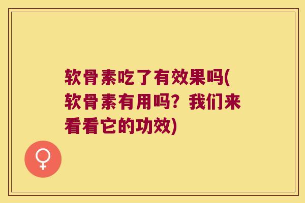 软骨素吃了有效果吗(软骨素有用吗？我们来看看它的功效)