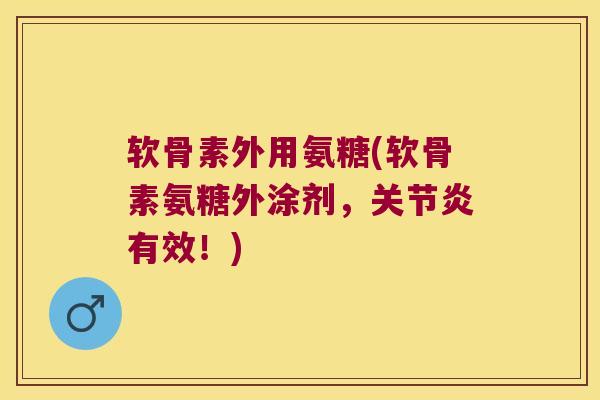 软骨素外用氨糖(软骨素氨糖外涂剂，有效！)
