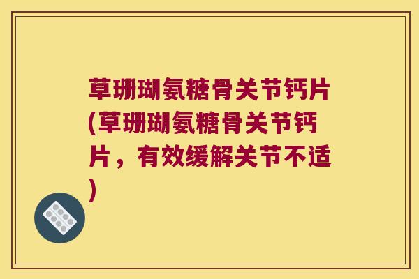 草珊瑚氨糖骨关节钙片(草珊瑚氨糖骨关节钙片，有效缓解关节不适)
