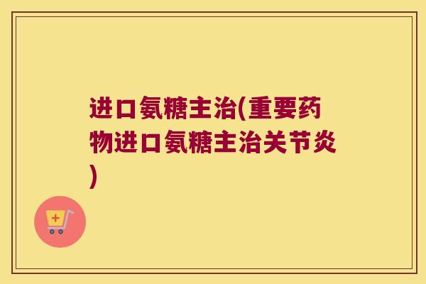 进口氨糖主(重要进口氨糖主)