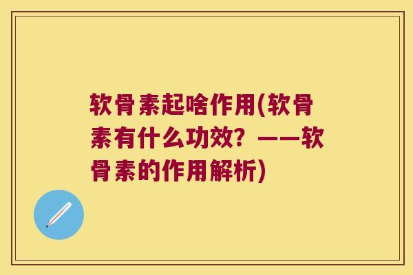 软骨素起啥作用(软骨素有什么功效?——软骨素的作用解析) 软骨素起啥作用(软骨素有什么功效?——软骨素的作用解析)