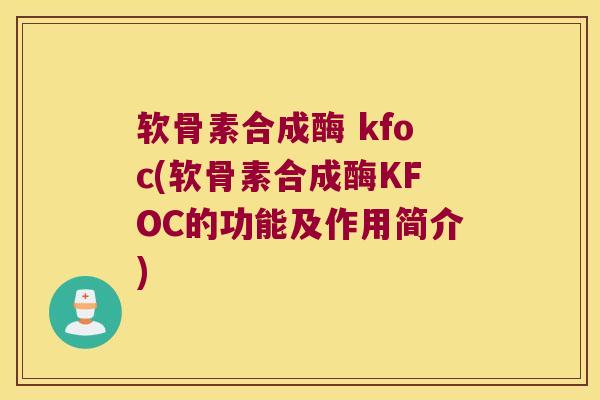 软骨素合成酶 kfoc(软骨素合成酶KFOC的功能及作用简介)