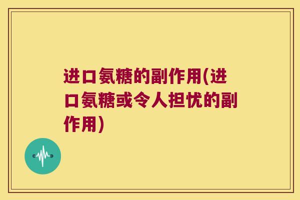 进口氨糖的副作用(进口氨糖或令人担忧的副作用)