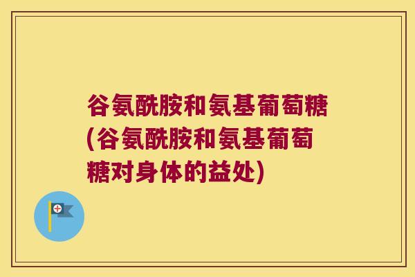 谷氨酰胺和氨基葡萄糖(谷氨酰胺和氨基葡萄糖对身体的益处)