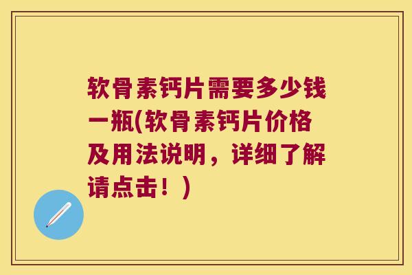 软骨素钙片需要多少钱一瓶(软骨素钙片价格及用法说明，详细了解请点击！)