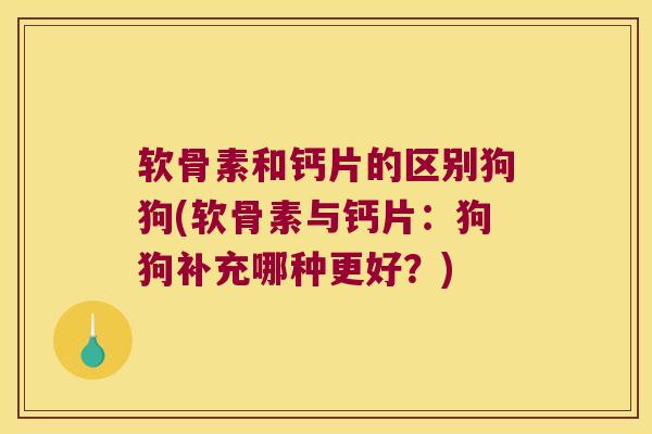 软骨素和钙片的区别狗狗(软骨素与钙片：狗狗补充哪种更好？)