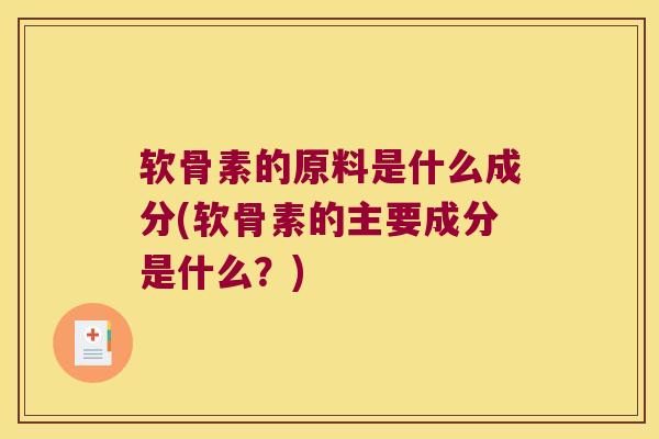 软骨素的原料是什么成分(软骨素的主要成分是什么?) 软骨素的原料是什么成分(软骨素的主要成分是什么?)