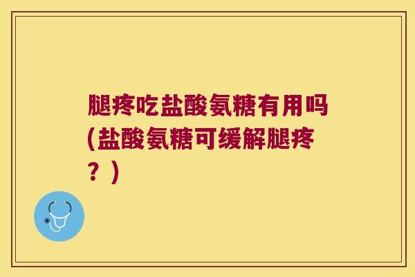腿疼吃盐酸氨糖有用吗(盐酸氨糖可缓解腿疼?) 腿疼吃盐酸氨糖有用吗(盐酸氨糖可缓解腿疼?)
