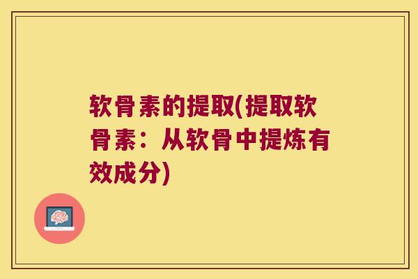 软骨素的提取(提取软骨素：从软骨中提炼有效成分)