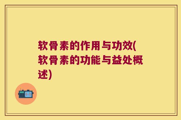 软骨素的作用与功效(软骨素的功能与益处概述)