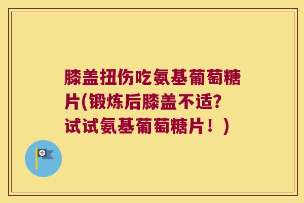 膝盖扭伤吃氨基葡萄糖片(锻炼后膝盖不适?试试氨基葡萄糖片!) 膝盖扭伤吃氨基葡萄糖片(锻炼后膝盖不适?试试氨基葡萄糖片!)