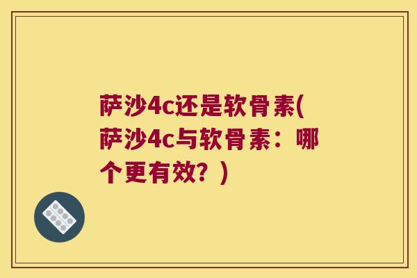 萨沙4c还是软骨素(萨沙4c与软骨素:哪个更有效?) 萨沙4c还是软骨素(萨沙4c与软骨素:哪个更有效?)