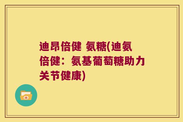 迪昂倍健 氨糖(迪氨倍健:氨基葡萄糖助力关节健康) 迪昂倍健 氨糖(迪氨倍健:氨基葡萄糖助力关节健康)